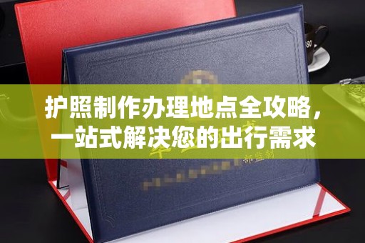 涵江护照制作办理地点全攻略，一站式解决您的出行需求