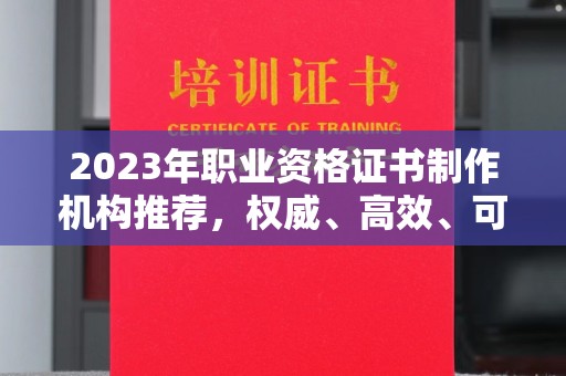 扬中2023年职业资格证书制作机构推荐，权威、高效、可靠