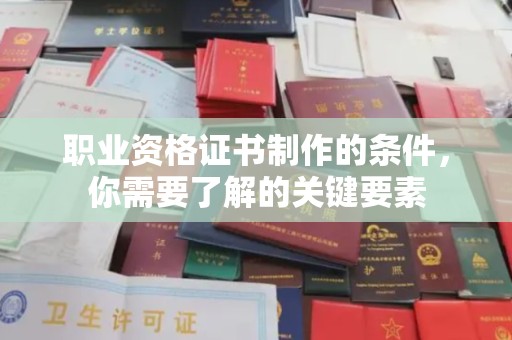 德城职业资格证书制作的条件，你需要了解的关键要素