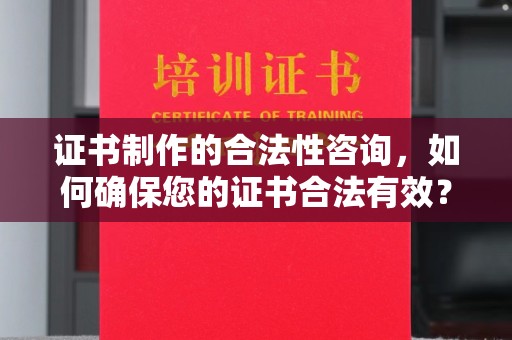 隆化证书制作的合法性咨询，如何确保您的证书合法有效？