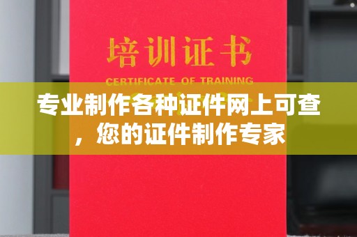 漾濞专业制作各种证件网上可查，您的证件制作专家
